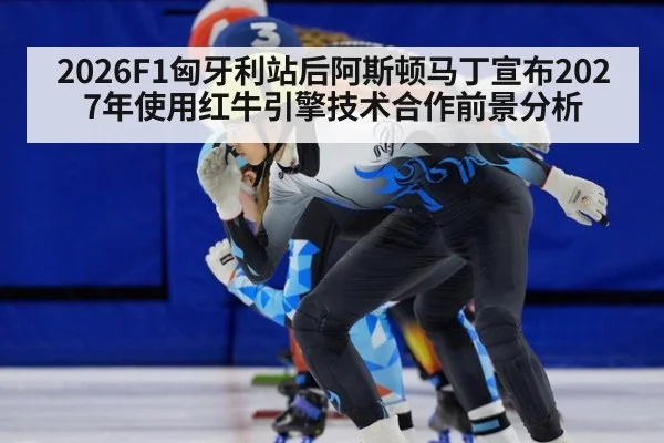 2026F1匈牙利站后阿斯顿马丁宣布2027年使用红牛引擎技术合作前景分析