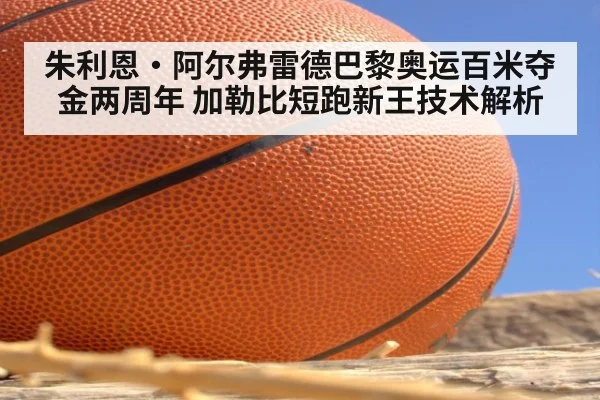 朱利恩·阿尔弗雷德巴黎奥运百米夺金两周年 加勒比短跑新王技术解析