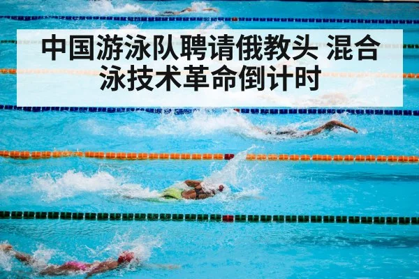 中国游泳队聘请俄教头 混合泳技术革命倒计时