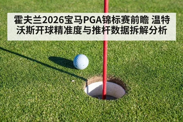 霍夫兰2026宝马PGA锦标赛前瞻 温特沃斯开球精准度与推杆数据拆解分析