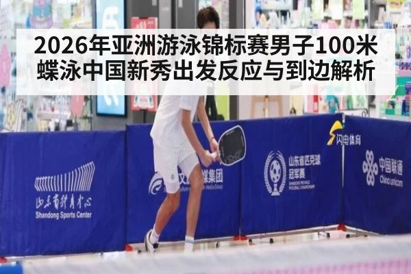 2026年亚洲游泳锦标赛男子100米蝶泳中国新秀出发反应与到边解析