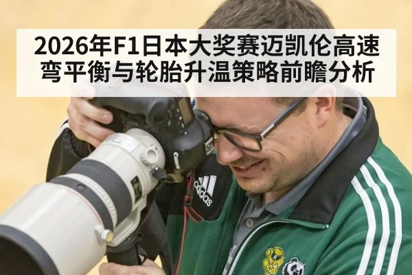 2026年F1日本大奖赛迈凯伦高速弯平衡与轮胎升温策略前瞻分析