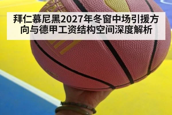 拜仁慕尼黑2027年冬窗中场引援方向与德甲工资结构空间深度解析