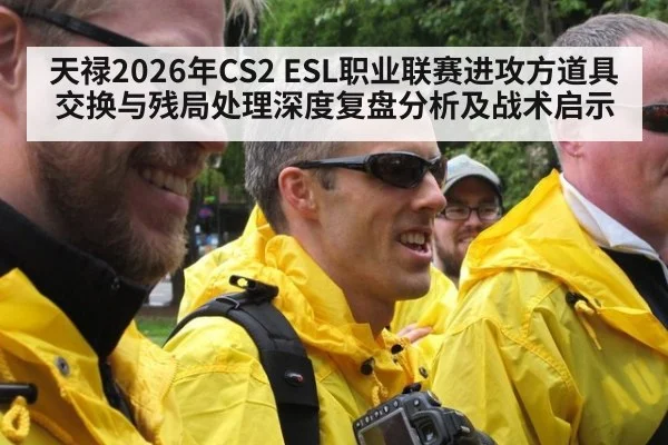 天禄2026年CS2 ESL职业联赛进攻方道具交换与残局处理深度复盘分析及战术启示