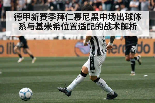 德甲新赛季拜仁慕尼黑中场出球体系与基米希位置适配的战术解析