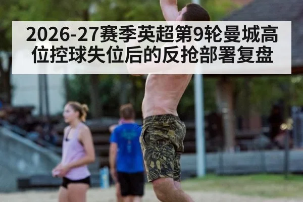 2026-27赛季英超第9轮曼城高位控球失位后的反抢部署复盘