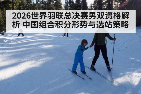 2026世界羽联总决赛男双资格解析 中国组合积分形势与选站策略