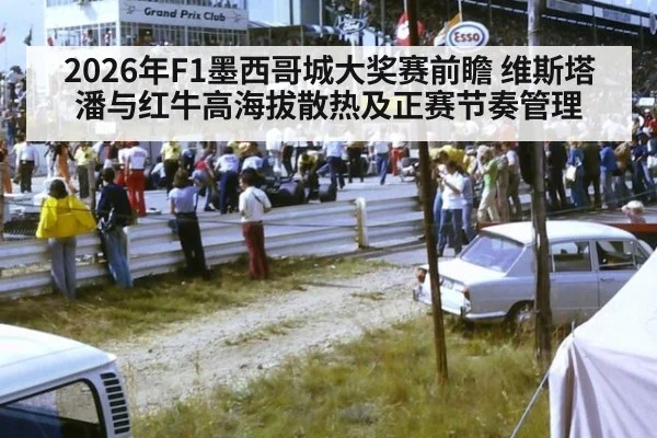 2026年F1墨西哥城大奖赛前瞻 维斯塔潘与红牛高海拔散热及正赛节奏管理