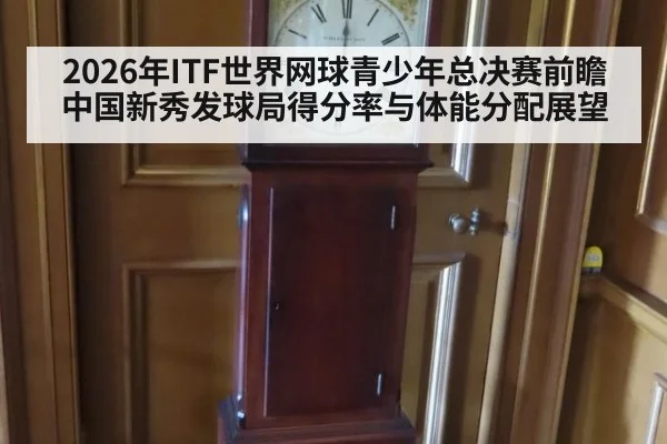2026年ITF世界网球青少年总决赛前瞻 中国新秀发球局得分率与体能分配展望